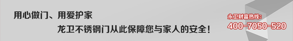 用心做门、用爱护家 龙卫不锈钢门从此保障您与家人的安全! 永卫财富热线:400-7050-520